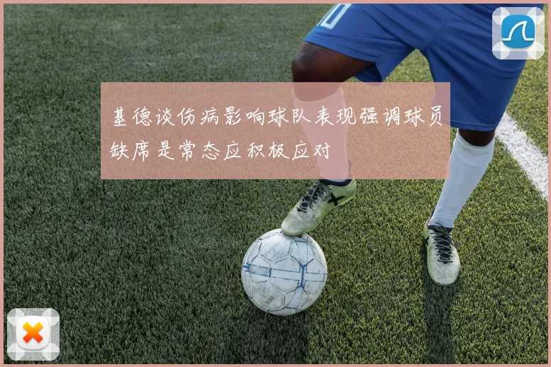 基德谈伤病影响球队表现强调球员缺席是常态应积极应对