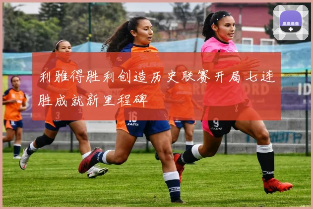 利雅得胜利创造历史联赛开局七连胜成就新里程碑