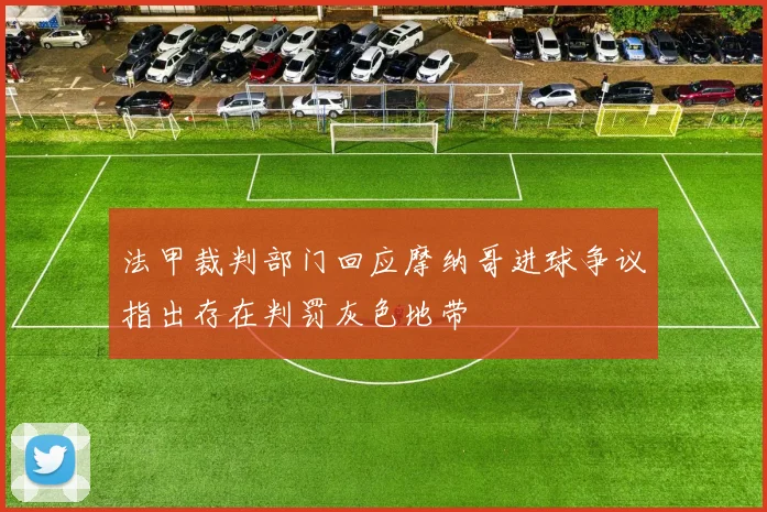 法甲裁判部门回应摩纳哥进球争议指出存在判罚灰色地带