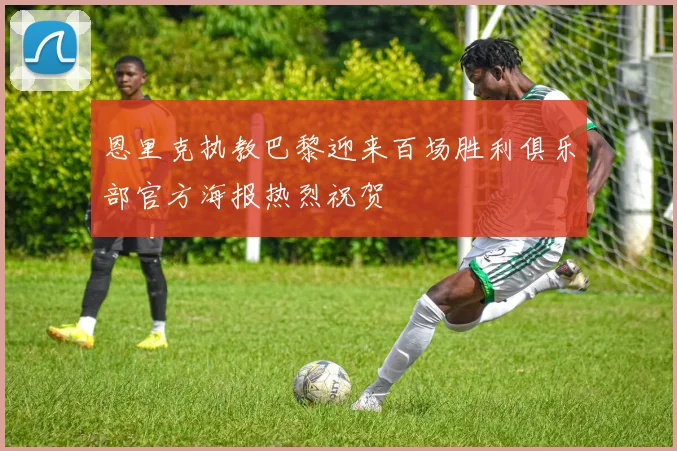 恩里克执教巴黎迎来百场胜利俱乐部官方海报热烈祝贺