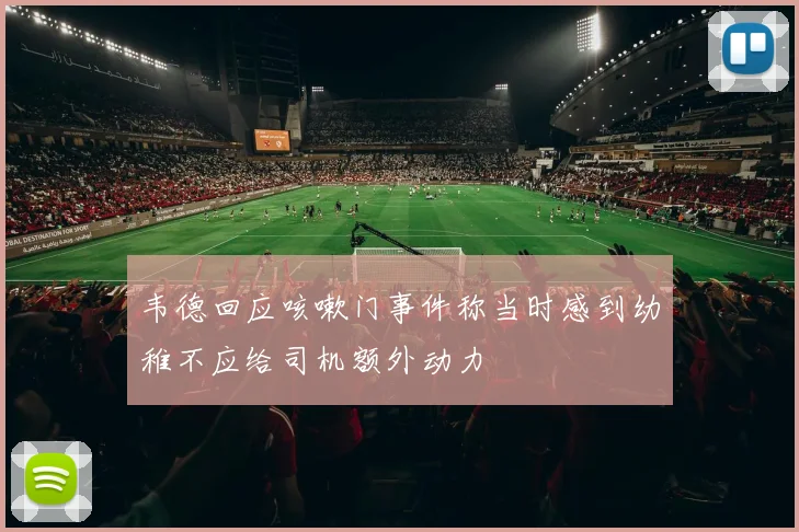 韦德回应咳嗽门事件称当时感到幼稚不应给司机额外动力