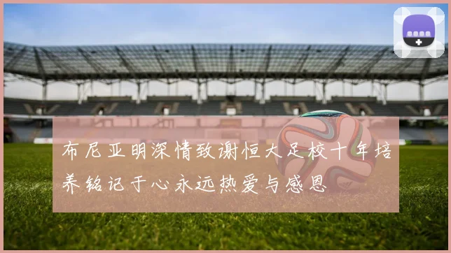 布尼亚明深情致谢恒大足校十年培养铭记于心永远热爱与感恩