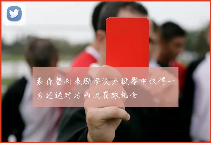泰森替补表现惨淡九投零中仅得一分还送对方两次罚球机会