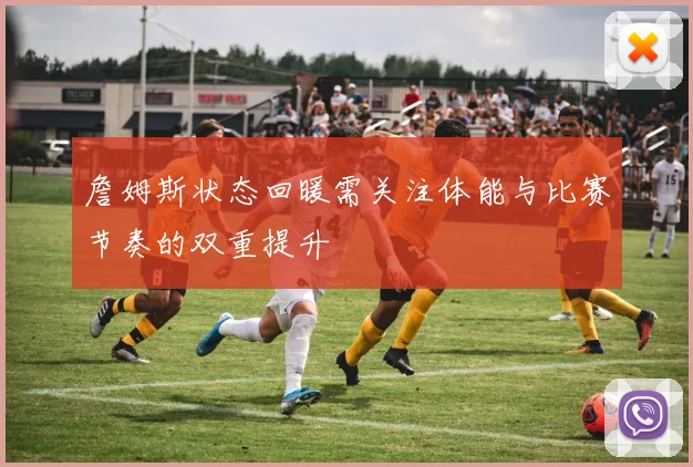 詹姆斯状态回暖需关注体能与比赛节奏的双重提升