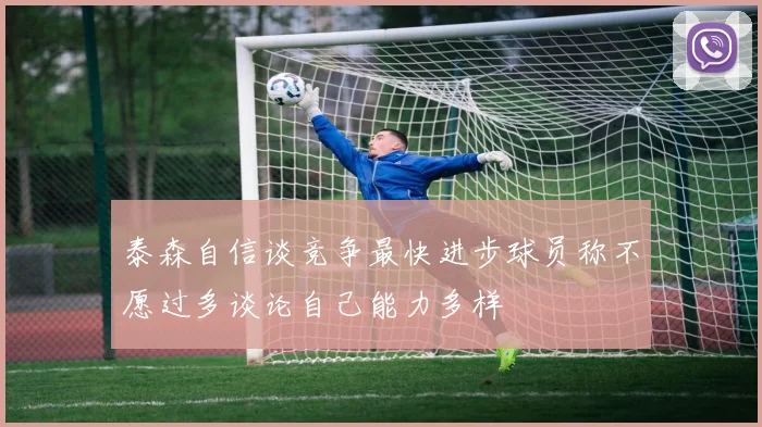 泰森自信谈竞争最快进步球员称不愿过多谈论自己能力多样