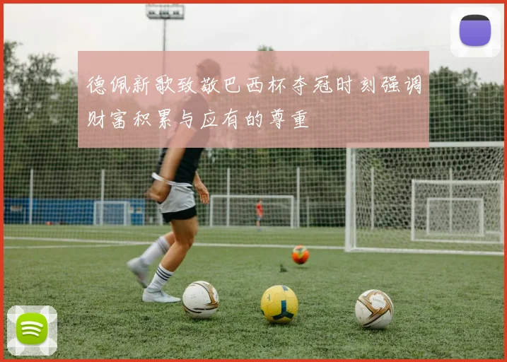 德佩新歌致敬巴西杯夺冠时刻强调财富积累与应有的尊重