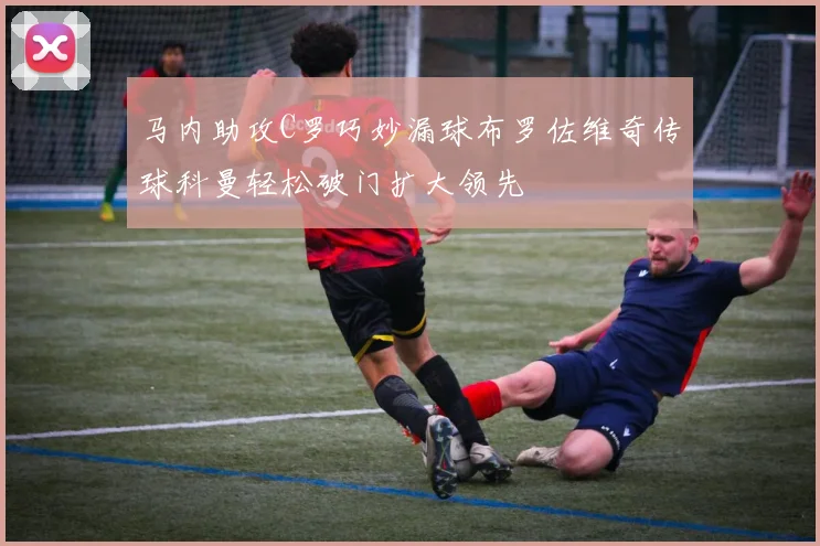 马内助攻C罗巧妙漏球布罗佐维奇传球科曼轻松破门扩大领先