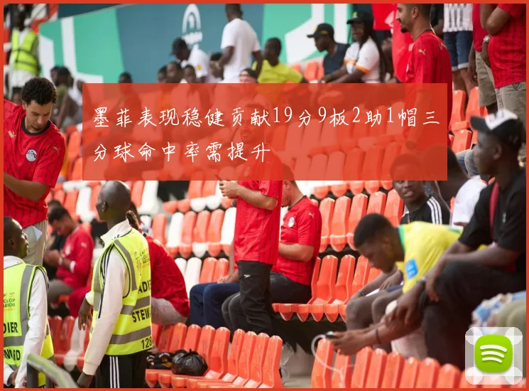 墨菲表现稳健贡献19分9板2助1帽三分球命中率需提升